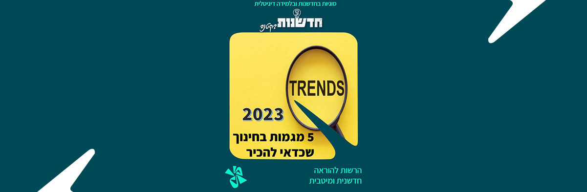 מה מצפה לנו בשנת 2023? חמש מגמות טכנולוגיות בחינוך שכדאי להכיר